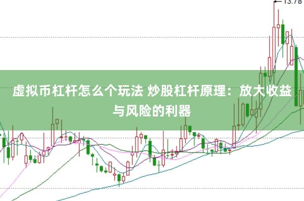 虚拟币杠杆怎么个玩法 炒股杠杆原理：放大收益与风险的利器