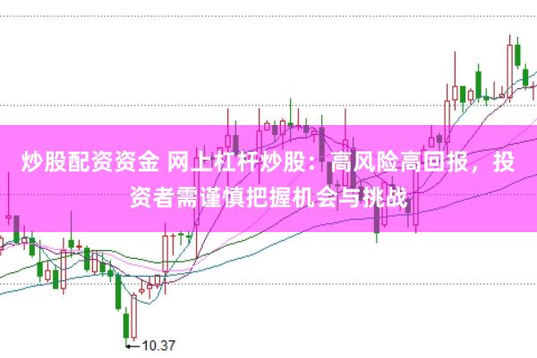 炒股配资资金 网上杠杆炒股：高风险高回报，投资者需谨慎把握机会与挑战