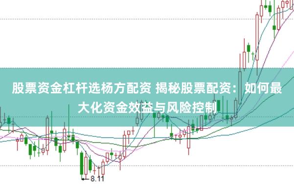 股票资金杠杆选杨方配资 揭秘股票配资：如何最大化资金效益与风险控制