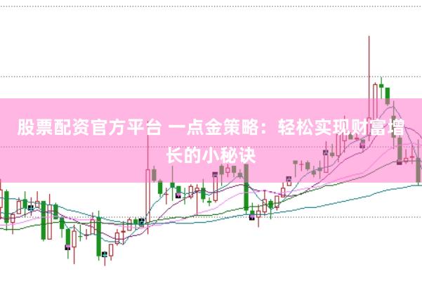 股票配资官方平台 一点金策略：轻松实现财富增长的小秘诀