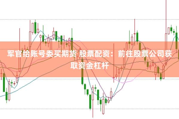 军官给账号委买期货 股票配资：前往股票公司获取资金杠杆