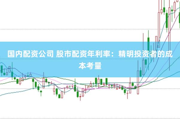 国内配资公司 股市配资年利率：精明投资者的成本考量