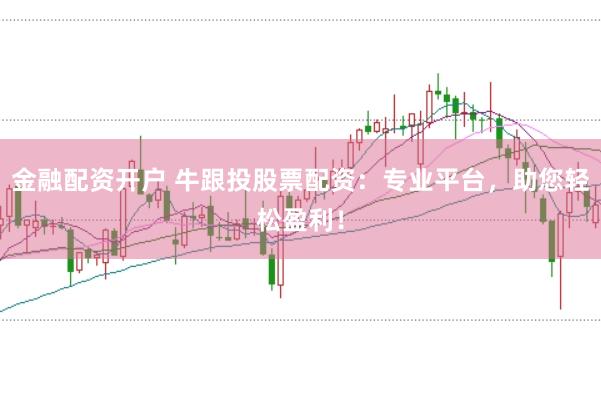 金融配资开户 牛跟投股票配资：专业平台，助您轻松盈利！