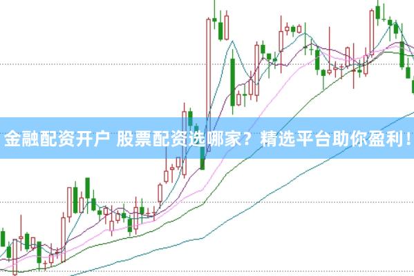 金融配资开户 股票配资选哪家？精选平台助你盈利！