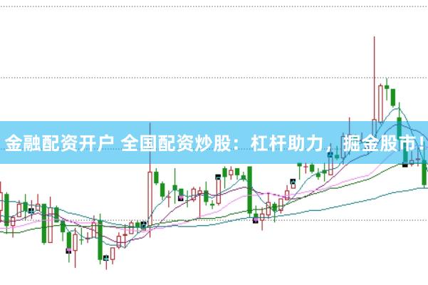 金融配资开户 全国配资炒股：杠杆助力，掘金股市！
