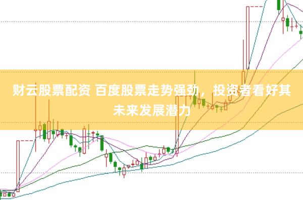 财云股票配资 百度股票走势强劲，投资者看好其未来发展潜力