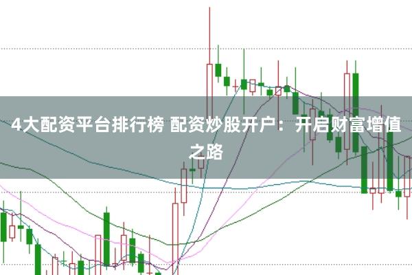 4大配资平台排行榜 配资炒股开户：开启财富增值之路