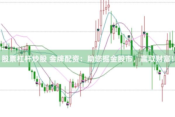 股票杠杆炒股 金牌配资：助您掘金股市，赢取财富！