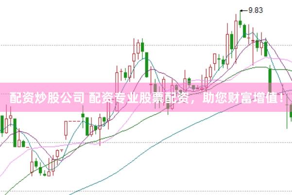 配资炒股公司 配资专业股票配资，助您财富增值！