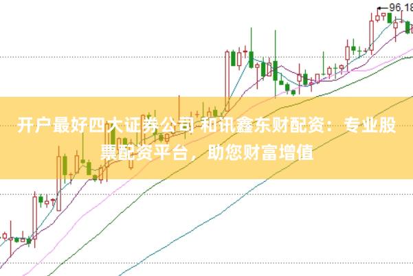 开户最好四大证券公司 和讯鑫东财配资：专业股票配资平台，助您财富增值