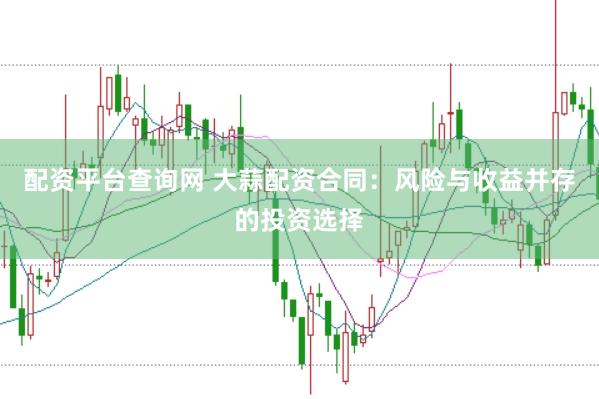 配资平台查询网 大蒜配资合同：风险与收益并存的投资选择