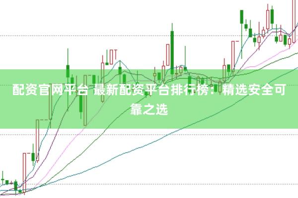 配资官网平台 最新配资平台排行榜：精选安全可靠之选