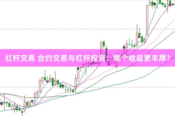 杠杆交易 合约交易与杠杆投资：哪个收益更丰厚？