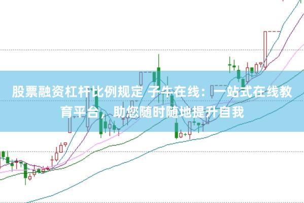 股票融资杠杆比例规定 子牛在线：一站式在线教育平台，助您随时随地提升自我