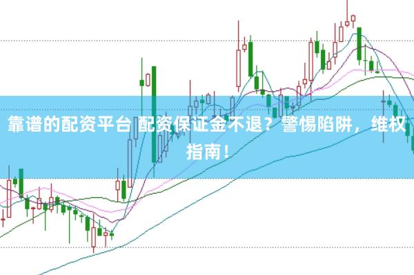 靠谱的配资平台 配资保证金不退？警惕陷阱，维权指南！