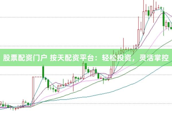 股票配资门户 按天配资平台：轻松投资，灵活掌控