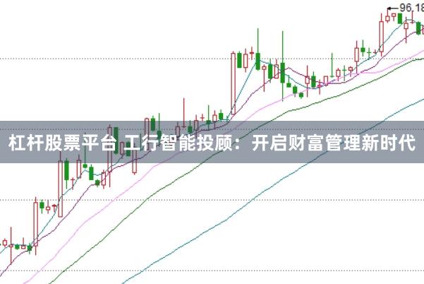 杠杆股票平台 工行智能投顾：开启财富管理新时代
