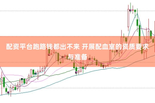配资平台跑路钱都出不来 开展配血室的资质要求与准备