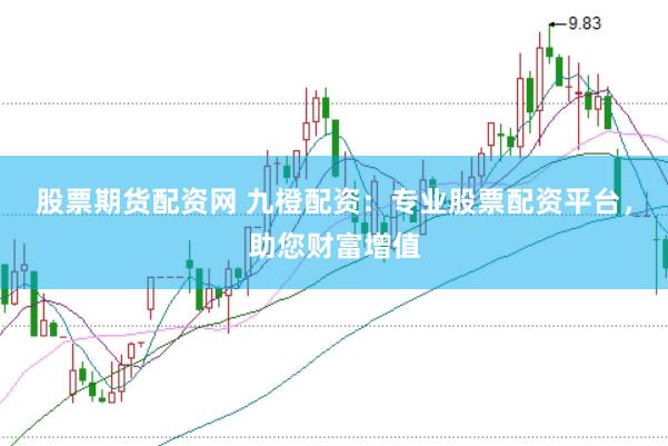 股票期货配资网 九橙配资：专业股票配资平台，助您财富增值