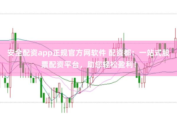 安全配资app正规官方网软件 配资都：一站式股票配资平台，助您轻松盈利！