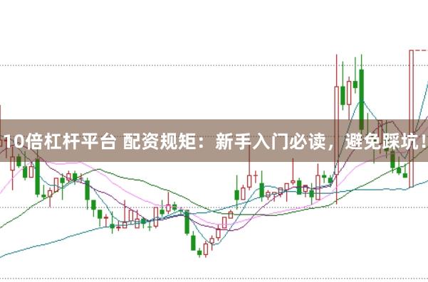 10倍杠杆平台 配资规矩：新手入门必读，避免踩坑！