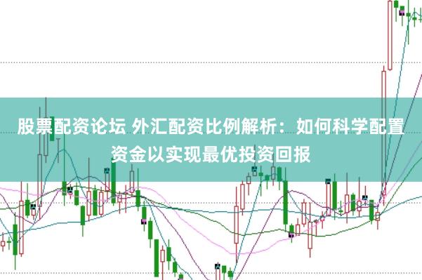 股票配资论坛 外汇配资比例解析：如何科学配置资金以实现最优投资回报