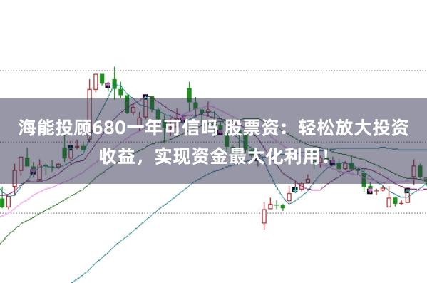 海能投顾680一年可信吗 股票资：轻松放大投资收益，实现资金最大化利用！