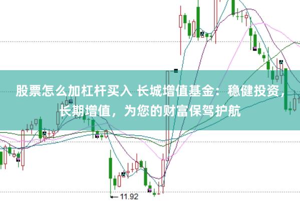 股票怎么加杠杆买入 长城增值基金：稳健投资，长期增值，为您的财富保驾护航