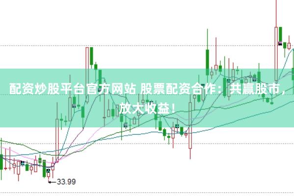 配资炒股平台官方网站 股票配资合作：共赢股市，放大收益！