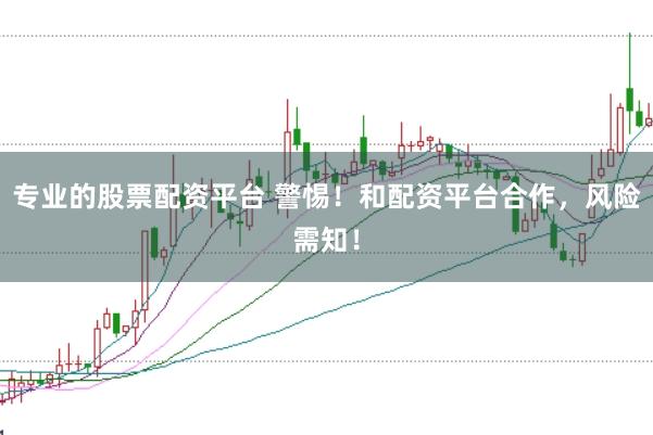 专业的股票配资平台 警惕！和配资平台合作，风险需知！