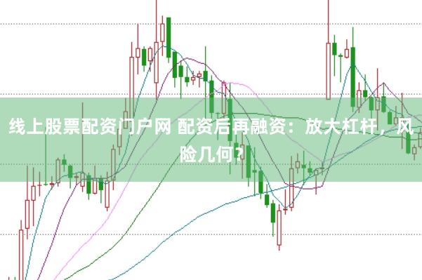 线上股票配资门户网 配资后再融资：放大杠杆，风险几何？