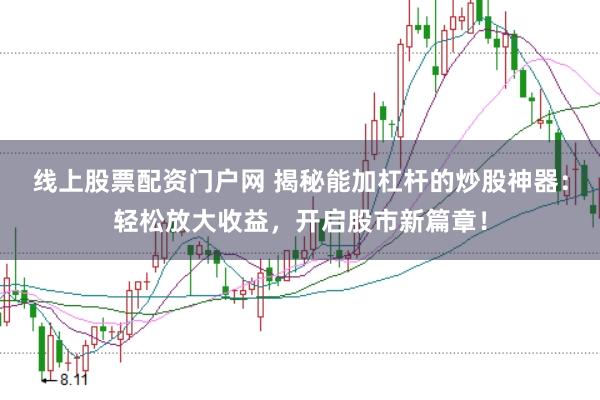 线上股票配资门户网 揭秘能加杠杆的炒股神器：轻松放大收益，开启股市新篇章！