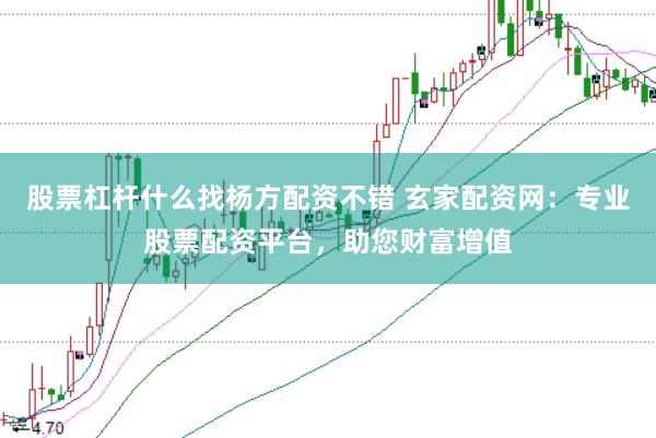 股票杠杆什么找杨方配资不错 玄家配资网：专业股票配资平台，助您财富增值