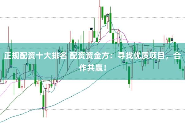 正规配资十大排名 配资资金方：寻找优质项目，合作共赢！