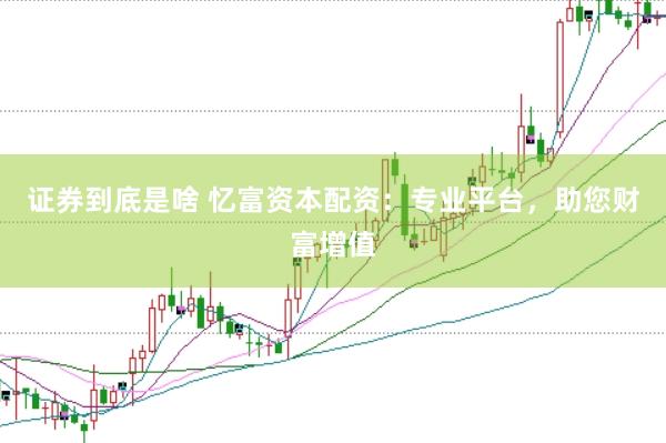 证券到底是啥 忆富资本配资：专业平台，助您财富增值