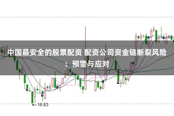 中国最安全的股票配资 配资公司资金链断裂风险：预警与应对