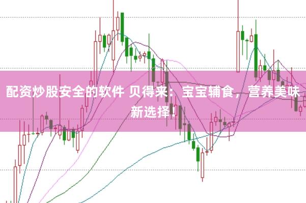 配资炒股安全的软件 贝得来：宝宝辅食，营养美味新选择！