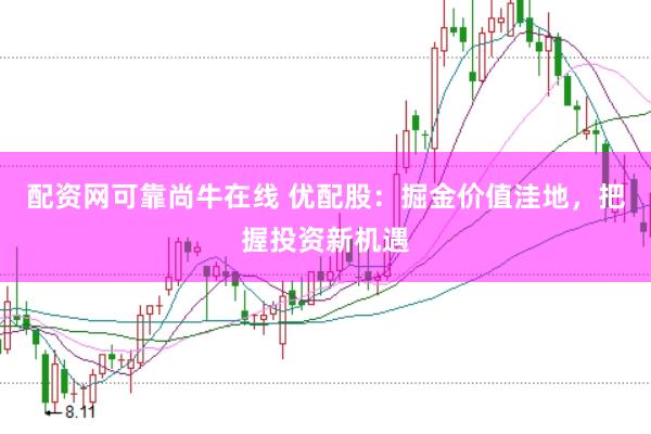 配资网可靠尚牛在线 优配股：掘金价值洼地，把握投资新机遇