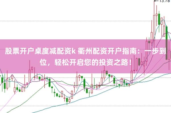 股票开户桌度减配资k 衢州配资开户指南：一步到位，轻松开启您的投资之路！
