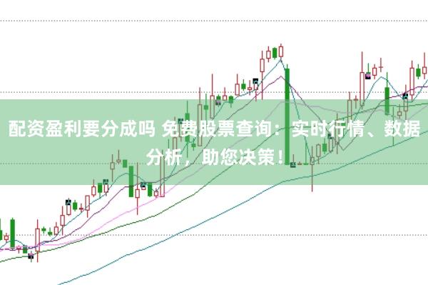 配资盈利要分成吗 免费股票查询：实时行情、数据分析，助您决策！