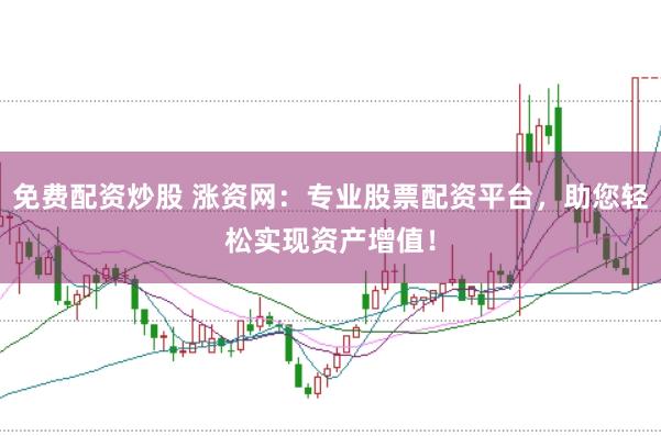 免费配资炒股 涨资网：专业股票配资平台，助您轻松实现资产增值！