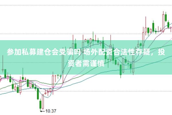 参加私募建仓会受骗吗 场外配资合法性存疑，投资者需谨慎