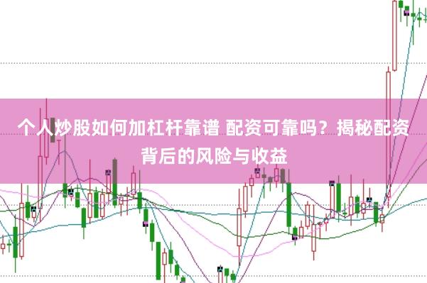 个人炒股如何加杠杆靠谱 配资可靠吗？揭秘配资背后的风险与收益