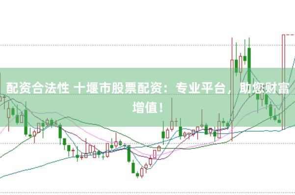 配资合法性 十堰市股票配资：专业平台，助您财富增值！