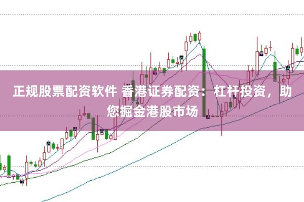 正规股票配资软件 香港证券配资：杠杆投资，助您掘金港股市场