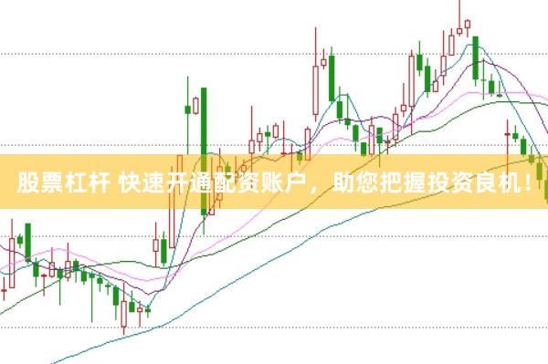 股票杠杆 快速开通配资账户，助您把握投资良机！