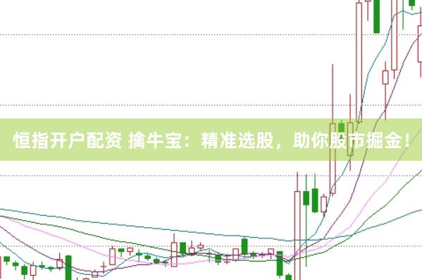 恒指开户配资 擒牛宝：精准选股，助你股市掘金！