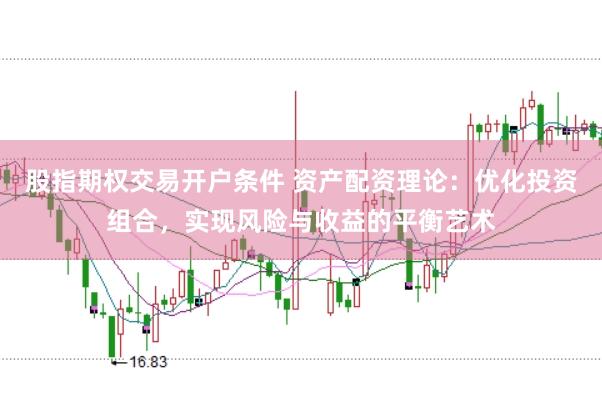 股指期权交易开户条件 资产配资理论：优化投资组合，实现风险与收益的平衡艺术