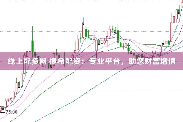 线上配资网 捷希配资：专业平台，助您财富增值