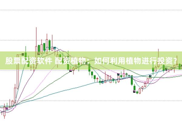 股票配资软件 配资植物：如何利用植物进行投资？